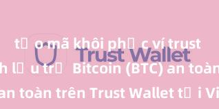 tạo mã khôi phục ví trust wallet Cách lưu trữ Bitcoin (BTC) an toàn trên Trust Wallet tại Việt Nam